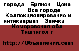 1.1) города : Брянск › Цена ­ 49 - Все города Коллекционирование и антиквариат » Значки   . Кемеровская обл.,Таштагол г.